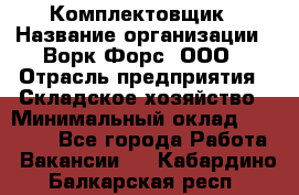 Комплектовщик › Название организации ­ Ворк Форс, ООО › Отрасль предприятия ­ Складское хозяйство › Минимальный оклад ­ 27 000 - Все города Работа » Вакансии   . Кабардино-Балкарская респ.